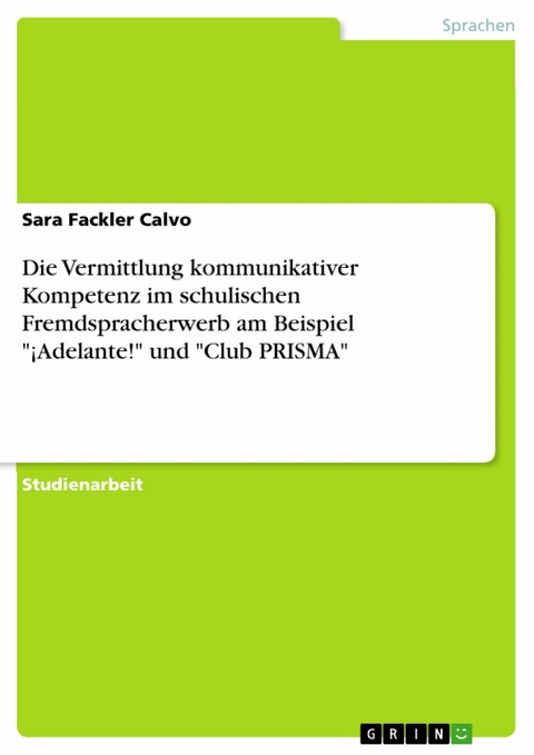 Die Vermittlung kommunikativer Kompetenz im schulischen Fremdspracherwerb am Beispiel "¡Adelante!" und "Club PRISMA" - Sara Fackler Calvo