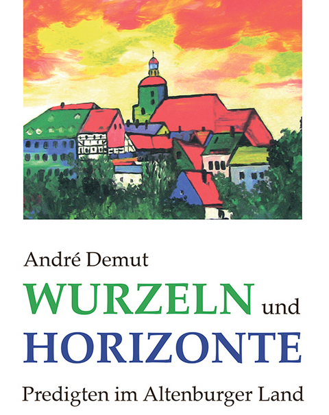 Wurzeln und Horizonte - Predigten im Altenburger Land - André Demut
