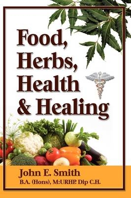 Foods, Herbs, Health and Healing - John Smith  Jr