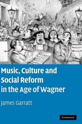 Music, Culture and Social Reform in the Age of Wagner - James Garratt