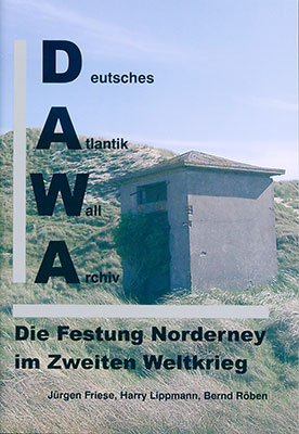 DAWA Sonderbände. Deutsches Atlantikwall-Archiv / Die Festung Norderney im Zweiten Weltkrieg - Jürgen Friese, Bernd Röben