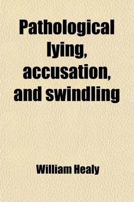 Pathological Lying, Accusation, and Swindling - William Healy