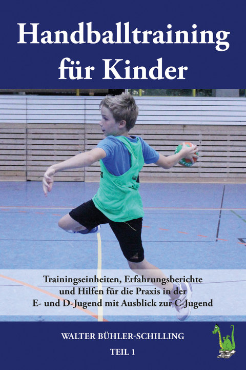 Handballtraining für Kinder: Trainingseinheiten, Erfahrungsberichte und Hilfen für die Praxis in der E- und D-Jugend mit Ausblick zur C-Jugend - Walter Bühler-Schilling