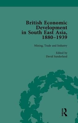 British Economic Development in South East Asia, 1880-1939, Volume 2 -  David Sunderland