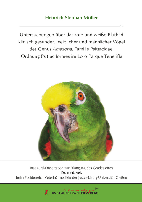 Untersuchungen über das rote und weiße Blutbild klinisch gesunder, weiblicher und männlicher Vögel des Genus Amazona, Familie Psittacidae, Ordnung Psittaciformes im Loro Parque Teneriffa - Heinrich Stephan Müller