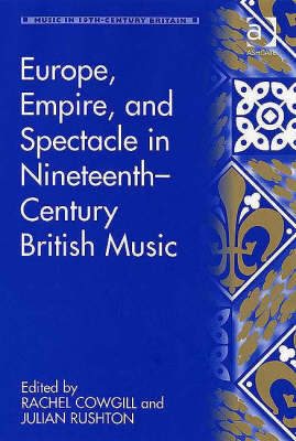 Europe, Empire, and Spectacle in Nineteenth-Century British Music -  RACHEL COWGILL,  Julian Rushton