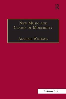 New Music and the Claims of Modernity -  Alastair Williams