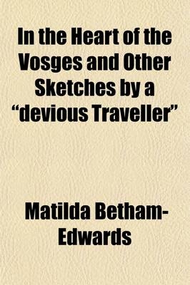 In the Heart of the Vosges and Other Sketches by a Devious Traveller - Matilda Betham-Edwards