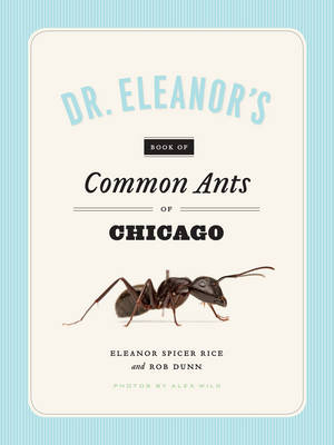Dr. Eleanor's Book of Common Ants of Chicago -  Wild Alex Wild,  Spicer Rice Eleanor Spicer Rice,  Dunn Rob Dunn