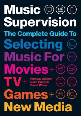 Music Supervision: Selecting Music for Movies, TV, Games & New Media -  Ramsay Adams,  David Hnatiuk