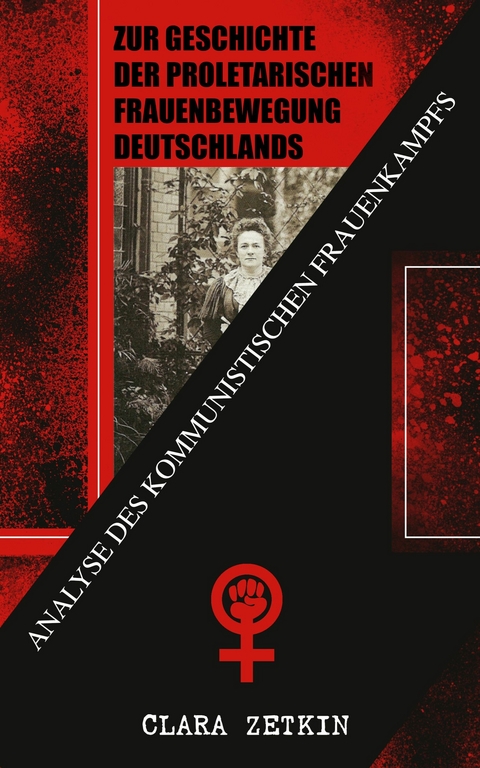 Zur Geschichte der proletarischen Frauenbewegung Deutschlands: Analyse des kommunistischen Frauenkampfs - Clara Zetkin