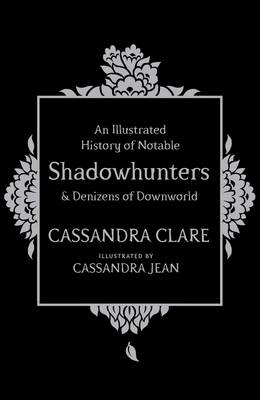 Illustrated History of Notable Shadowhunters and Denizens of Downworld - Cassandra Clare