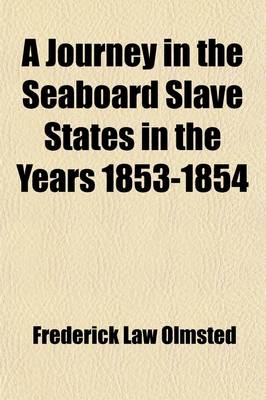 A Journey in the Seaboard Slave States in the Years 1853-1854 (Volume 1); With Remarks on Their Economy - Frederick Law Olmsted