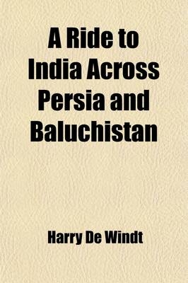 A Ride to India Across Persia and Baluchistan - Harry De Windt