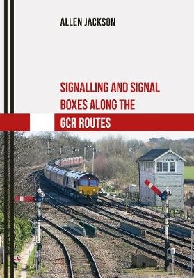 Signalling and Signal Boxes along the GCR Routes -  Allen Jackson