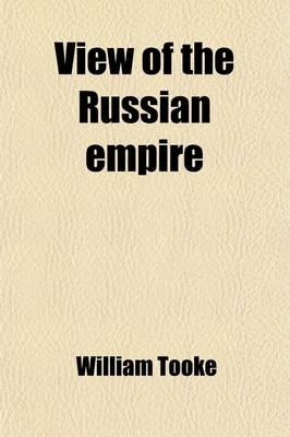 View of the Russian Empire (Volume 2); During the Reign of Catharine, the Second, and to the Close of the Eighteenth Century - William Tooke