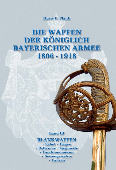 DIE WAFFEN DER KÖNIGLICH BAYERISCHEN ARMEE 1806 - 1918 - Horst F. Plank