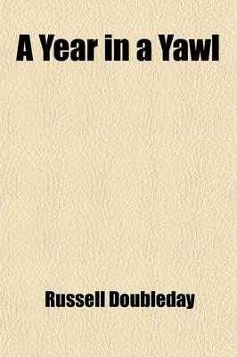 A Year in a Yawl; A True Tale of the Adventures of Four Boys in a Thirty-Foot Yawl - Russell Doubleday