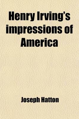 Henry Irving's Impressions of America - Joseph Hatton, Henry Irving