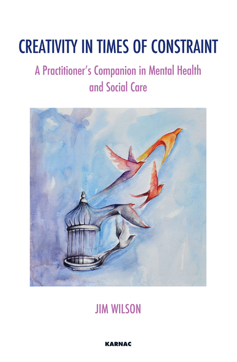 Creativity in Times of Constraint : A Practitioner's Companion in Mental Health and Social Care -  Jim Wilson