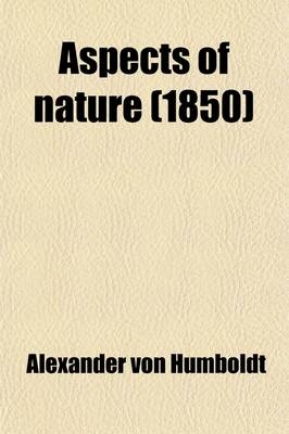 Aspects of Nature; In Different Lands and Different Climates with Scientific Elucidations - Alexander von Humboldt