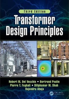 Transformer Design Principles, Third Edition -  Rajendra Ahuja,  Robert Del Vecchio,  Robert M. Del Vecchio,  Pierre Feghali, Varennes Bertrand (ABB Inc.  Quebec  Canada) Poulin,  Dilipkumar Shah