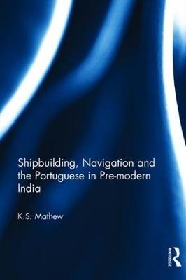 Shipbuilding, Navigation and the Portuguese in Pre-modern India -  K.S. Mathew