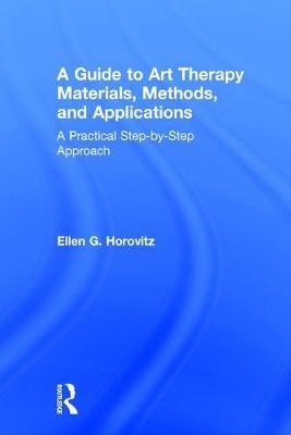 Guide to Art Therapy Materials, Methods, and Applications -  Ellen G. Horovitz