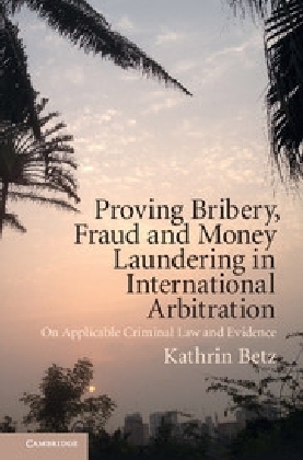 Proving Bribery, Fraud and Money Laundering in International Arbitration -  Kathrin Betz