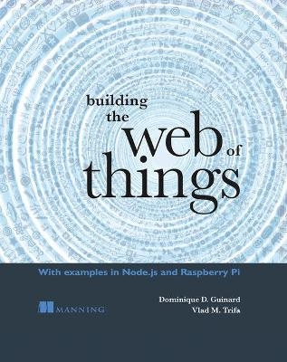 Building the Web of Things - Dominique Guinard, Vlad Trifa