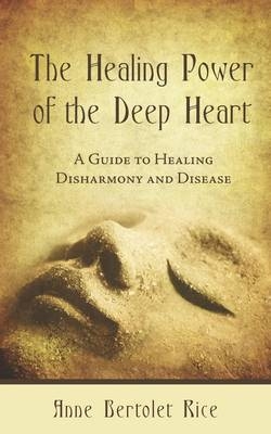 The Healing Power of the Deep Heart - Anne Bertolet Rice