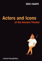 Actors and Icons of the Ancient Theater - Eric Csapo