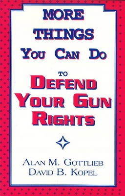 More Things You Can Do to Defend Your Gun Rights - Alan Gottlieb, David B. Kopel