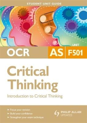 OCR AS Critical Thinking Student Unit Guide: Unit F501 Introduction to Critical Thinking - Roy van den Brink-Budgen
