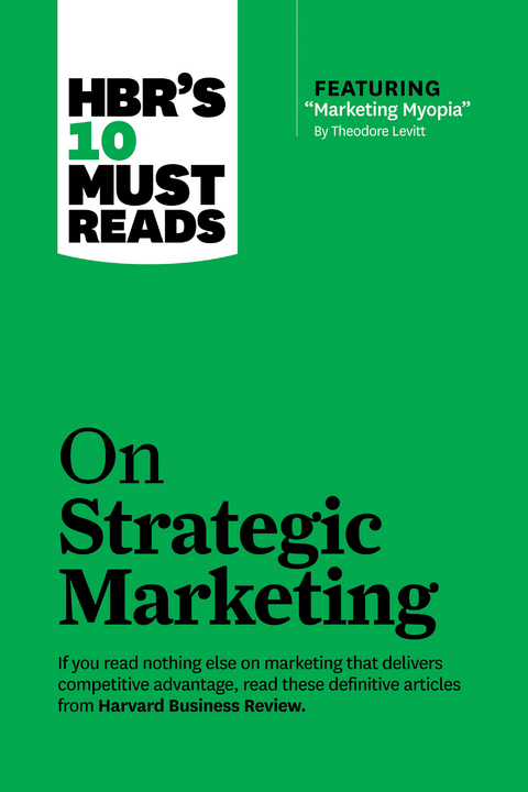 HBR's 10 Must Reads on Strategic Marketing (with featured article "Marketing Myopia," by Theodore Levitt) - Harvard Business Review, Clayton M. Christensen, Theodore Levitt, Philip Kotler, Fred Reichheld