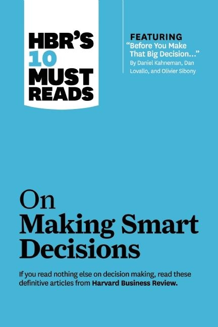 HBR's 10 Must Reads on Making Smart Decisions (with featured article &quote;Before You Make That Big Decision...&quote; by Daniel Kahneman, Dan Lovallo, and Olivier Sibony) -  RAM Charan,  Daniel Kahneman,  Harvard Business Review