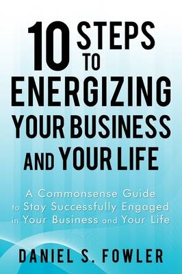 10 Steps to Energizing Your Business and Your Life -  Daniel S Fowler