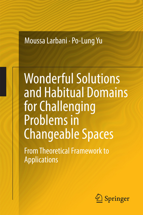 Wonderful Solutions and Habitual Domains for Challenging Problems in Changeable Spaces - Moussa Larbani, Po-Lung Yu