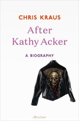 After Kathy Acker -  Chris Kraus