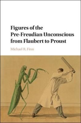 Figures of the Pre-Freudian Unconscious from Flaubert to Proust -  Michael R. Finn