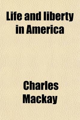 Life and Liberty in America; Sketches of a Tour in the United States and Canada in 1857-8 - Charles Mackay