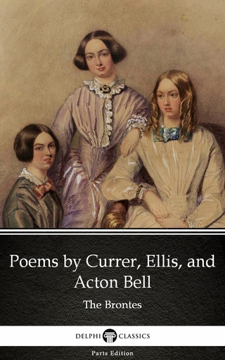Poems by Currer, Ellis, and Acton Bell by The Bronte Sisters (Illustrated) - Anne Brontë; Charlotte Brontë; Emily Brontë; Delphi Classics