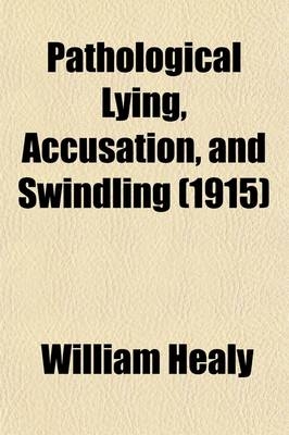 Pathological Lying, Accusation, and Swindling (Volume 1); A Study in Forensic Psychology - William Healy