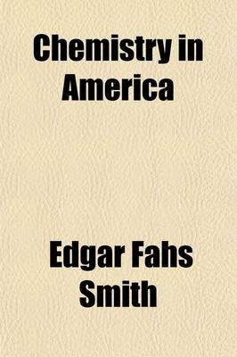 Chemistry in America; Chapters from the History of the Science in the United States - Edgar Fahs Smith