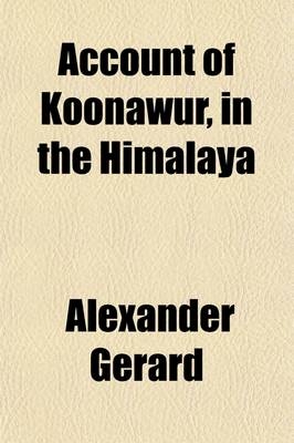Account of Koonawur, in the Himalaya, Etc. Etc. Etc - Alexander Gerard