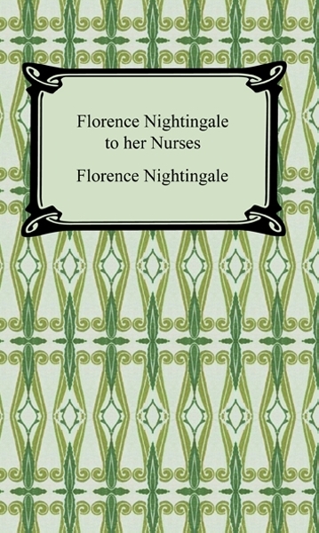 Florence Nightingale to Her Nurses -  Florence Nightingale