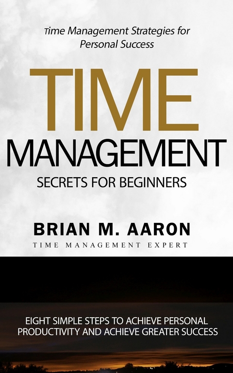 Time Management Secrets for Beginners -  Brian M. Aaron