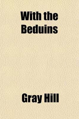With the Beduins; A Narrative of Journeys and Adventures in Unfrequented Parts of Syria - Gray Hill