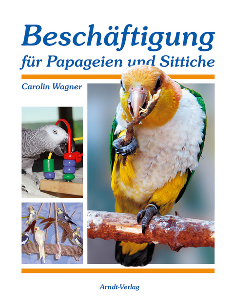 Beschäftigung für Papageien und Sittiche - Carolin Wagner