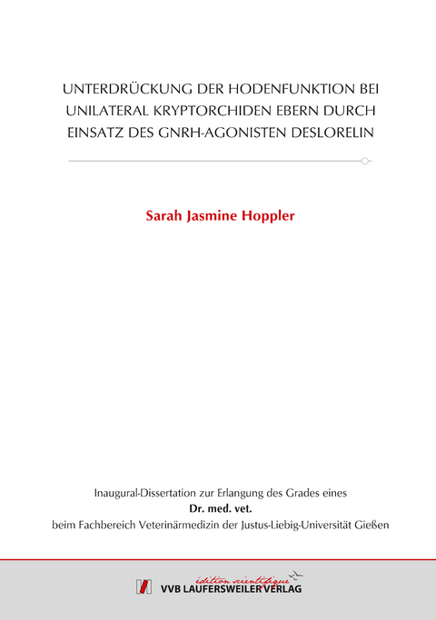 UNTERDRÜCKUNG DER HODENFUNKTION BEI UNILATERAL KRYPTORCHIDEN EBERN DURCH EINSATZ DES GNRH-AGONISTEN DESLORELIN - Sarah Jasmine Hoppler